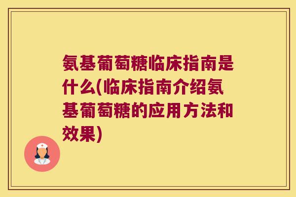 氨基葡萄糖临床指南是什么(临床指南介绍氨基葡萄糖的应用方法和效果)