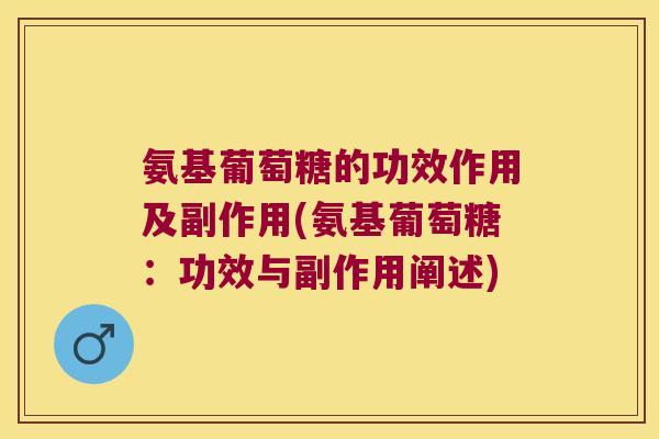 氨基葡萄糖的功效作用及副作用(氨基葡萄糖:功效与副作用阐述)