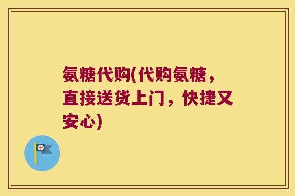 氨糖代购(代购氨糖,直接送货上门,快捷又安心)