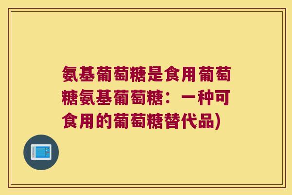 氨基葡萄糖是食用葡萄糖氨基葡萄糖:一种可食用的葡萄糖替代品)