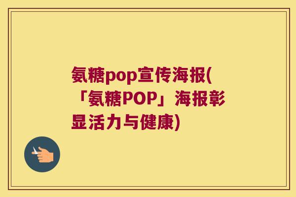 氨糖pop宣传海报(「氨糖POP」海报彰显活力与健康)