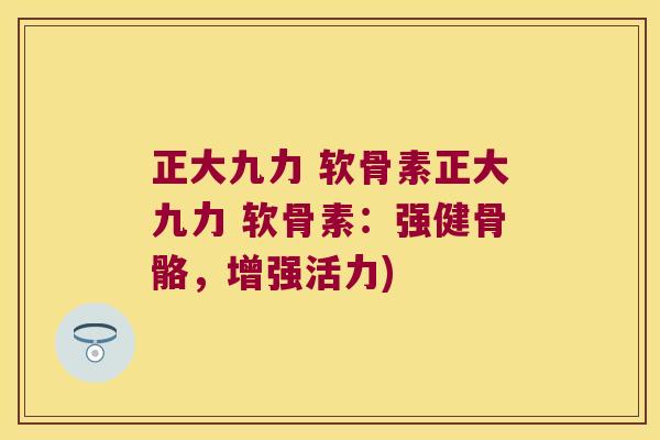 正大九力 软骨素正大九力 软骨素:强健骨骼,增强活力)