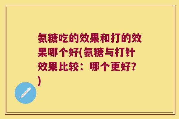 氨糖吃的效果和打的效果哪个好(氨糖与打针效果比较:哪个更好?)