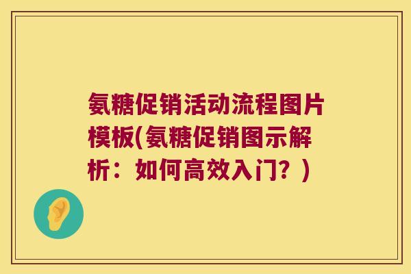 氨糖促销活动流程图片模板(氨糖促销图示解析:如何高效入门?) 氨糖促销活动流程图片模板(氨糖促销图示解析:如何高效入门?)