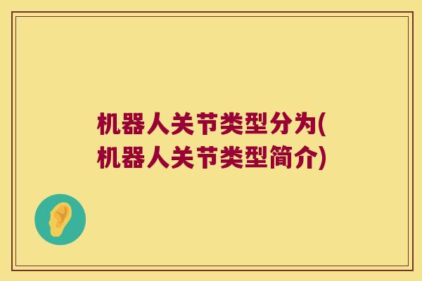 机器人关节类型分为(机器人关节类型简介)
