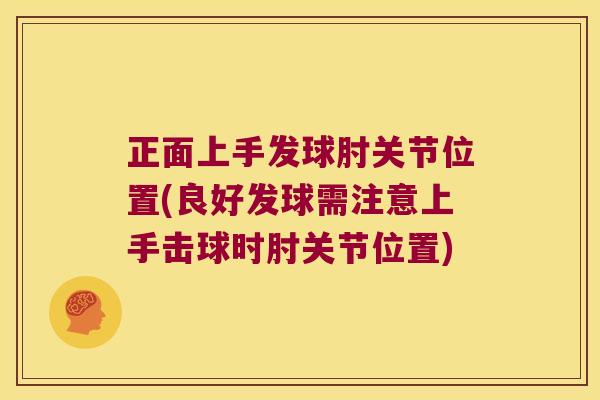 正面上手发球肘关节位置(良好发球需注意上手击球时肘关节位置)