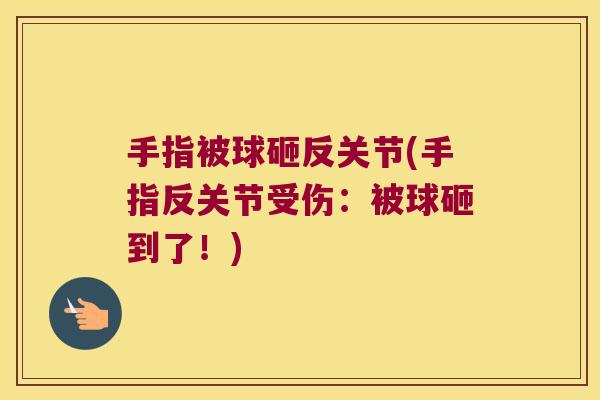 手指被球砸反关节(手指反关节受伤:被球砸到了!)