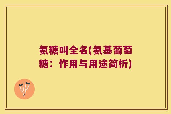 氨糖叫全名(氨基葡萄糖:作用与用途简析)