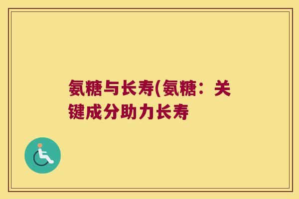 氨糖与长寿(氨糖：关键成分助力长寿