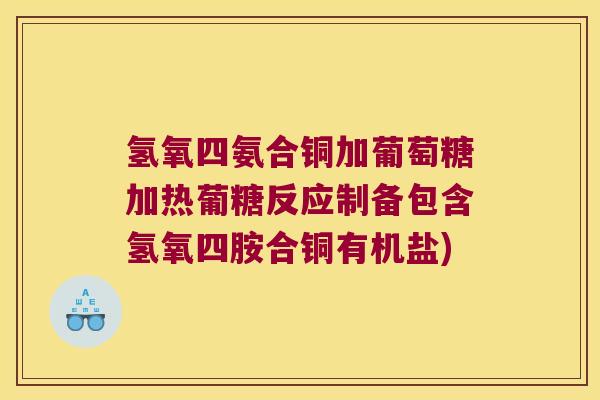 氢氧四氨合铜加葡萄糖加热葡糖反应制备包含氢氧四胺合铜有机盐)