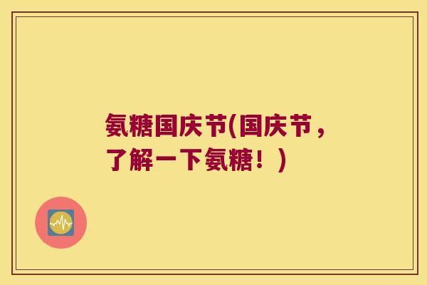 氨糖国庆节(国庆节,了解一下氨糖!)