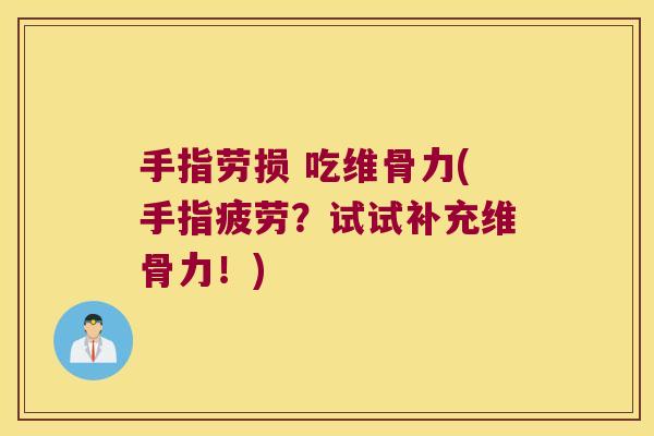 手指劳损 吃维骨力(手指疲劳?试试补充维骨力!)