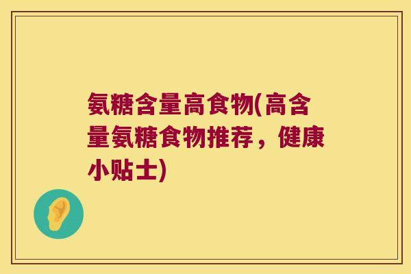 氨糖含量高食物(高含量氨糖食物推荐,健康小贴士)