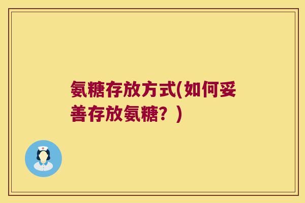 氨糖存放方式(如何妥善存放氨糖?)