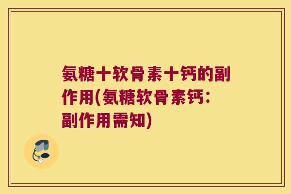 氨糖十软骨素十钙的副作用(氨糖软骨素钙:副作用需知)