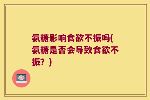 氨糖影响食欲不振吗(氨糖是否会导致食欲不振?)