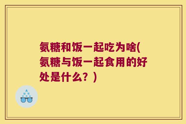 氨糖和饭一起吃为啥(氨糖与饭一起食用的好处是什么?)
