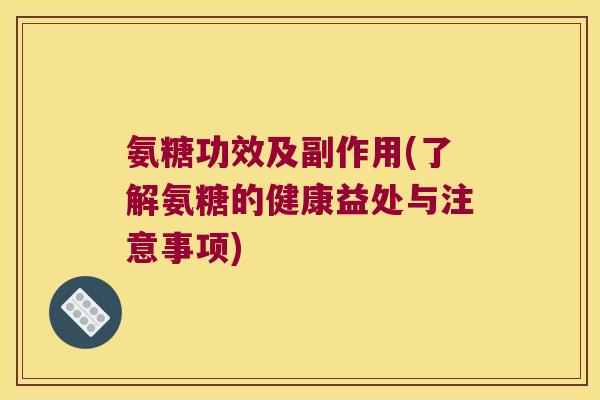 氨糖功效及副作用(了解氨糖的健康益处与注意事项)