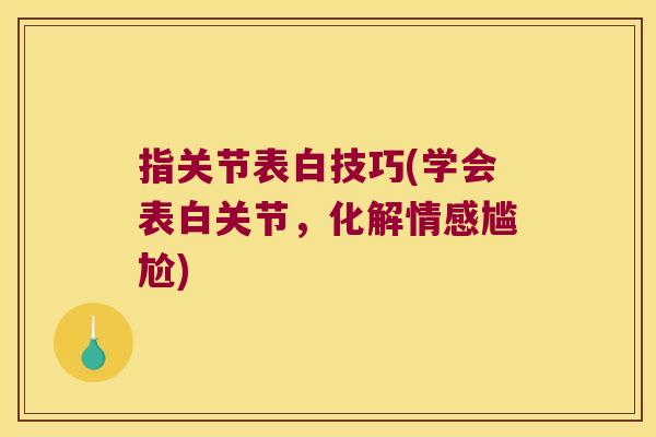 指关节表白技巧(学会表白关节,化解情感尴尬)