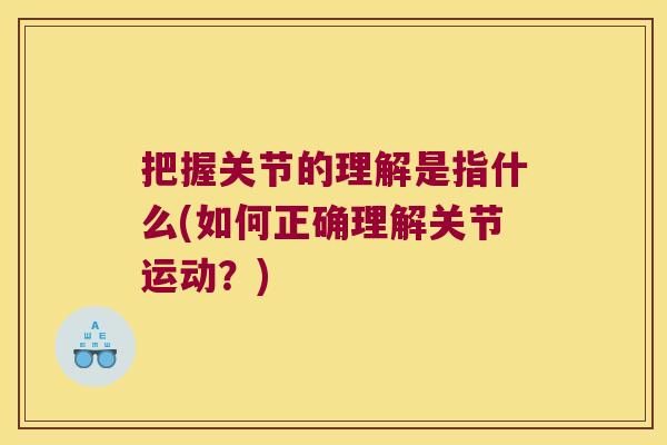 把握关节的理解是指什么(如何正确理解关节运动?)