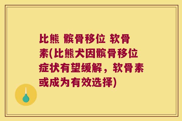 比熊 髌骨移位 软骨素(比熊犬因髌骨移位症状有望缓解,软骨素或成为有效选择)