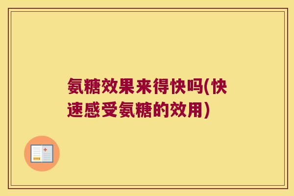 氨糖效果来得快吗(快速感受氨糖的效用)
