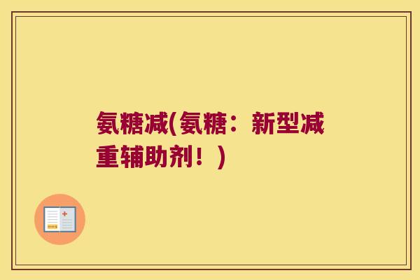 氨糖减(氨糖:新型减重辅助剂!)