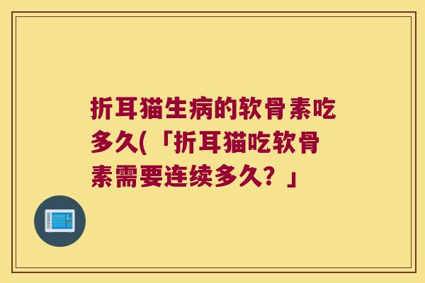 折耳猫生病的软骨素吃多久(「折耳猫吃软骨素需要连续多久?」
