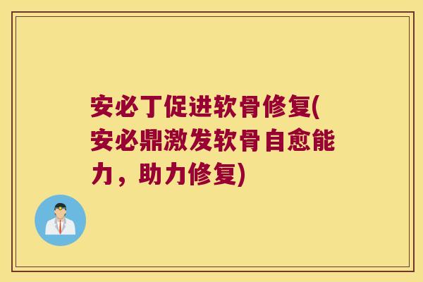 安必丁促进软骨修复(安必鼎激发软骨自愈能力,助力修复)