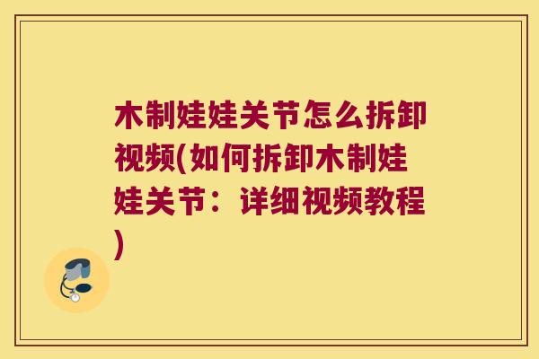 木制娃娃关节怎么拆卸视频(如何拆卸木制娃娃关节:详细视频教程) 木制娃娃关节怎么拆卸视频(如何拆卸木制娃娃关节:详细视频教程)