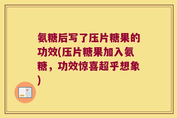 氨糖后写了压片糖果的功效(压片糖果加入氨糖,功效惊喜超乎想象)