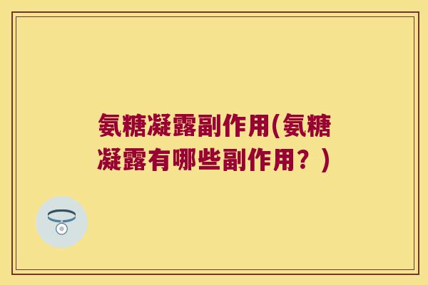 氨糖凝露副作用(氨糖凝露有哪些副作用？)