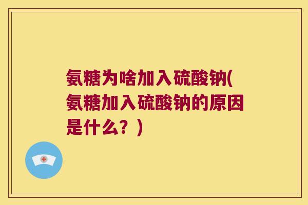 氨糖为啥加入硫酸钠(氨糖加入硫酸钠的原因是什么?)