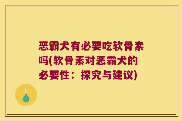 恶霸犬有必要吃软骨素吗(软骨素对恶霸犬的必要性:探究与建议)
