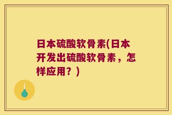 日本硫酸软骨素(日本开发出硫酸软骨素,怎样应用?)