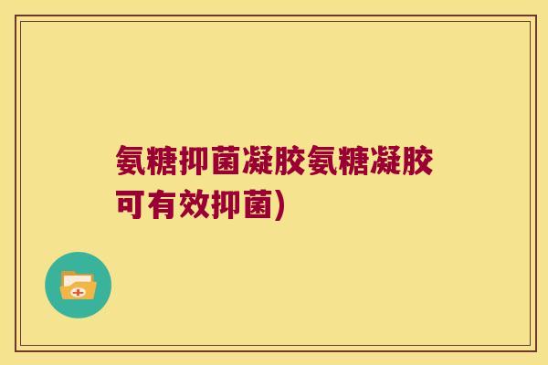 氨糖抑菌凝胶氨糖凝胶可有效抑菌)