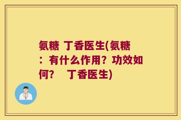 氨糖 丁香医生(氨糖:有什么作用?功效如何? 丁香医生)