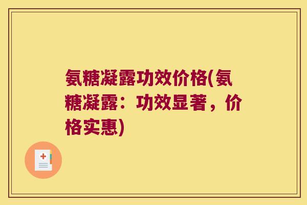 氨糖凝露功效价格(氨糖凝露：功效显著，价格实惠)