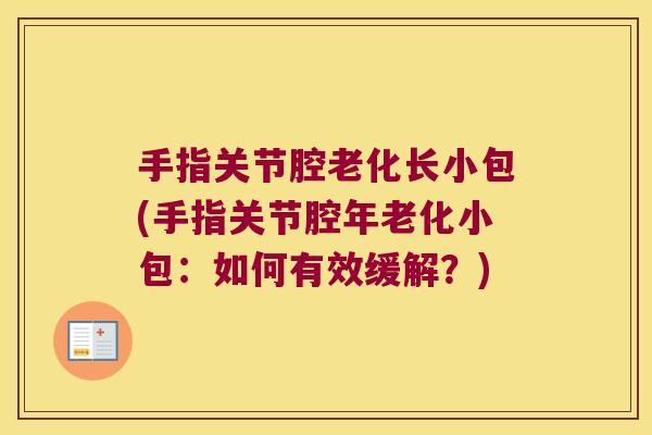 手指关节腔老化长小包(手指关节腔年老化小包：如何有效缓解？)