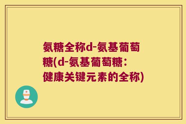氨糖全称d-氨基葡萄糖(d-氨基葡萄糖:健康关键元素的全称)