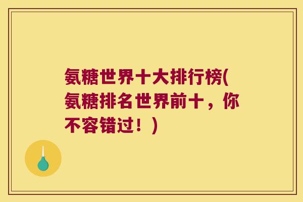氨糖世界十大排行榜(氨糖排名世界前十,你不容错过!)