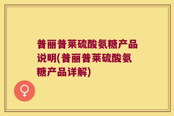 普丽普莱硫酸氨糖产品说明(普丽普莱硫酸氨糖产品详解)