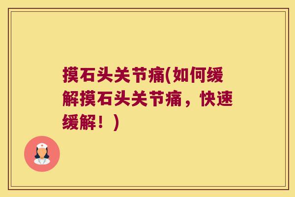 摸石头关节痛(如何缓解摸石头关节痛,快速缓解!)