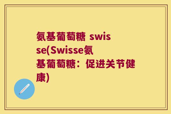 氨基葡萄糖 swisse(Swisse氨基葡萄糖:促进关节健康)
