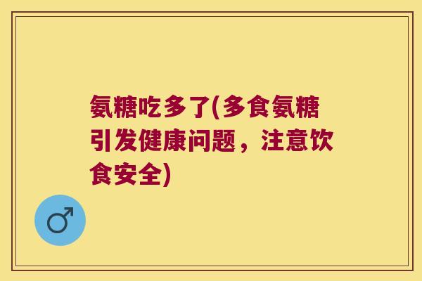 氨糖吃多了(多食氨糖引发健康问题,注意饮食安全)