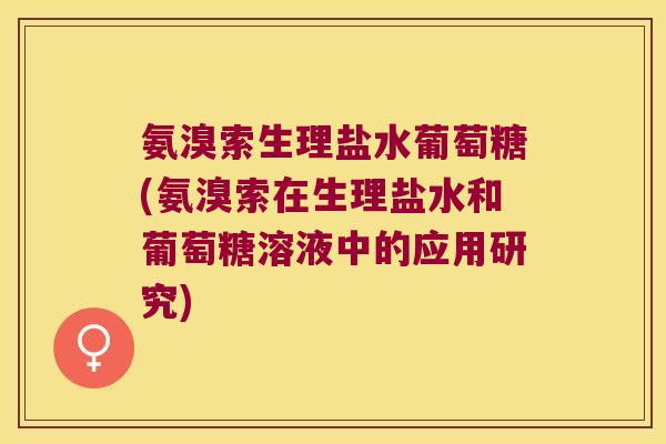 氨溴索生理盐水葡萄糖(氨溴索在生理盐水和葡萄糖溶液中的应用研究)