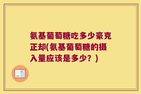 氨基葡萄糖吃多少豪克正却(氨基葡萄糖的摄入量应该是多少?)