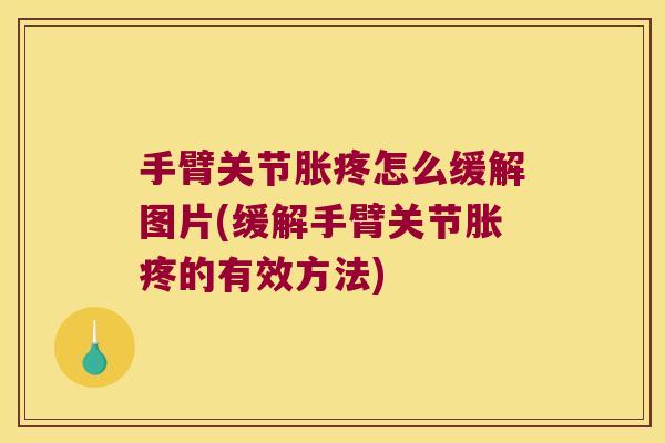 手臂关节胀疼怎么缓解图片(缓解手臂关节胀疼的有效方法)