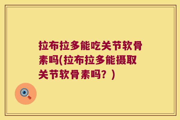 拉布拉多能吃关节软骨素吗(拉布拉多能摄取关节软骨素吗?)