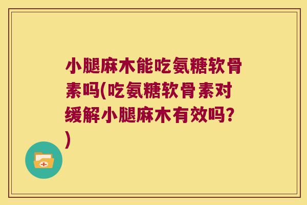 小腿麻木能吃氨糖软骨素吗(吃氨糖软骨素对缓解小腿麻木有效吗?)